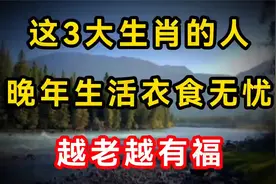 人好真不如命好 这3大生肖的人 晚年生活衣食无忧 越老越有福视频封面