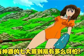 拥有神器后的七大罪到底有多么可怕？一击就能震伤圣骑士长亨德！视频封面