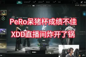 PeRo呆猪杯成绩不佳XDD直播间黑子白子乱成一团，XDD回应何时换人视频封面