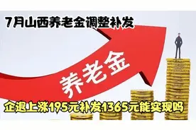 7月山西养老金调整补发，企退上涨195元，补发1365元能实现吗？视频封面