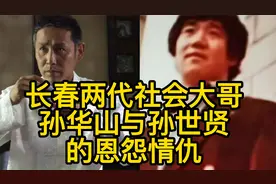 长春两代社会大哥孙华山与孙世贤的恩怨情仇视频封面
