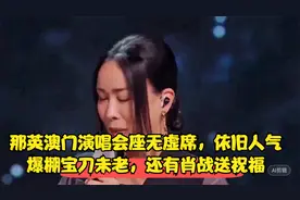 那英澳门演唱会座无虚席，依旧人气爆棚宝刀未老，还有肖战送祝福