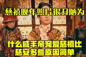 慈禧晚年照片很丑陋，为什么咸丰帝宠爱慈禧比慈安多些？原因简单视频封面