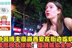 外国博主夜游西安在街边吃烧烤，印度网友惊呆：夜晚能安全外出？视频封面