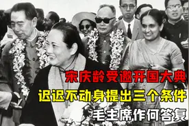 宋庆龄受邀开国大典，迟迟不动身提出三个条件，毛主席作何答复视频封面
