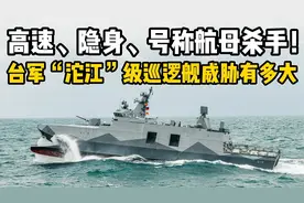 高速、隐身、火力强大！号称“航母杀手”的台军“沱江”级巡逻舰视频封面