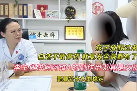 孩子放假过来:牛皮癣全身都有了,李主任讲阿维A的副作用尤其女孩视频封面