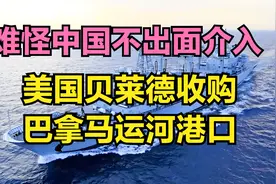 难怪中国不出面介入美国贝莱德收购巴拿马运河港口，都是智慧！视频封面