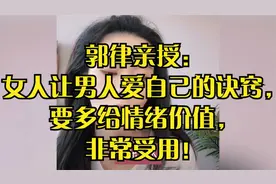 郭律亲授：女人让男人爱自己的诀窍，要多给情绪价值，非常受用！