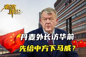 丹麦外长访华前，先给下马威？不带着诚意来，中方招待也会很对等视频封面