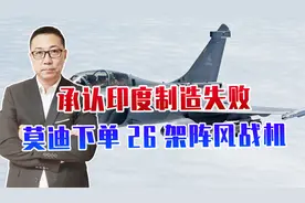 承认印度制造失败，莫迪急了，下单26架阵风战机，被法国当肥羊宰视频封面