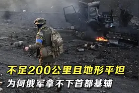 不足200公里且地形平坦，为何俄军拿不下乌克兰首都基辅视频封面