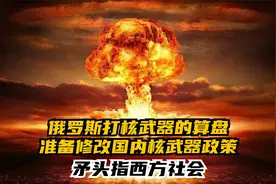 俄罗斯打核武器的算盘，准备修改国内核武器政策，矛头指西方社会