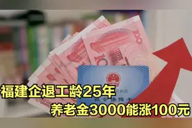 7月31日前补发到位，福建企退，工龄25年，养老金3000，能涨100元视频封面