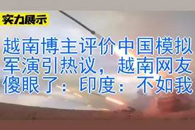 越南博主评价中国模拟军演引热议，越南网友傻眼了：印度：不如我视频封面