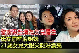 黎瑞恩赴澳为女儿庆生，母女同框似姐妹，21岁女儿大眼尖脸好漂亮视频封面