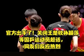 官方出手了！关闭王楚钦孙颖莎等国乒运动员超话，网友们反应热烈