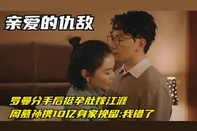 罗曼分手后挺孕肚嫁江涯，周慕孙携10亿身家挽留:我错了