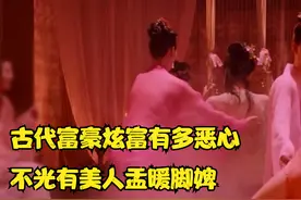 古代富豪炫富有多恶心，不光有美人盂暖脚婢，最恶心的还是美人纸视频封面