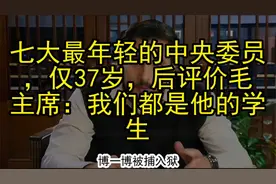 七大最年轻的中央委员，仅37岁，后评价毛主席：我们都是他的学生视频封面