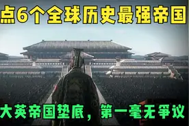 盘点6个全球历史最强帝国，日不落大英帝国垫底，首位毫无争议视频封面
