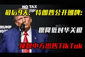 最后9天，特朗普公开摊牌：愿降低对华关税，换取中方出售TikTok视频封面