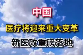 我国医疗迎来变革，新医改政策正式落地实施，开启医疗发展新篇章视频封面