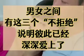 男女之间，有这三个“不拒绝”，说明彼此已经深深爱上了！视频封面