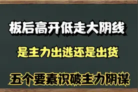 涨停板后出现高开低走大阴线要如何应对？五个要素识别主力阴谋。
