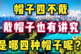 帽子四不戴，戴了人不顺，戴帽子也有讲究，是哪四种帽子呢？视频封面