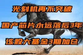 光刻机再不突破，国产芯片永远落后3年，该股大基金3期加仓！视频封面