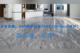 家里装修，选800砖好还是750X1500mm好？怎么选？视频封面