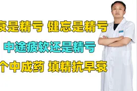 早衰是精亏 健忘是精亏 中途疲软是精亏，一个中成药填精抗早衰视频封面