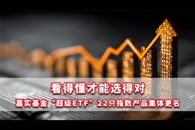 看得懂才能选得对，嘉实基金“超级ETF”22只指数产品集体更名