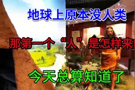 地球上原本没人类，那第一个“人”是怎样来的，今天总算知道了视频封面