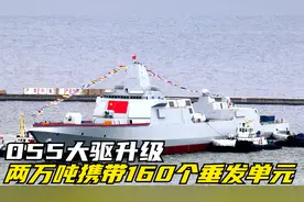 055大驱升级，两万吨携带160个垂发单元，反导能力迎来提升视频封面