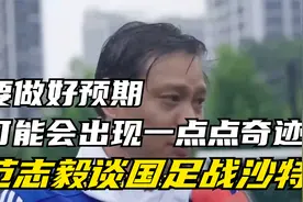 范志毅谈国足战沙特：困难，要做好预期，可能会出现一点点奇迹视频封面