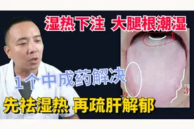 湿热下注大腿根潮湿，一个中成药解决，先祛湿热再疏肝解郁