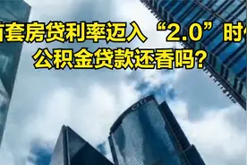 首套房贷利率迈入“2.0”时代，公积金贷款还香吗？视频封面