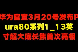 华为官宣3月20号发布Pura80系列1 13英寸超大底长焦