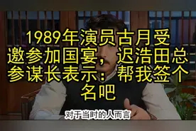 1989年演员古月受邀参加国宴，迟浩田总参谋长表示：帮我签个名吧视频封面
