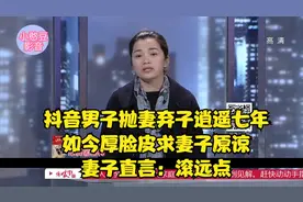 男子抛妻弃子逍遥七年，如今厚脸皮求妻子原谅，妻子直言：滚远点