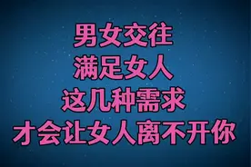 男女交往，满足女人这几种需求，才会让女人离不开你！