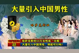 哈萨克斯坦50万女性成“光棍”，大量引入中国男性，到底可行吗？视频封面