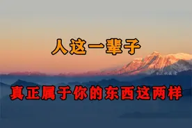 人这一辈子，真正属于你的东西只有就两样，千万别不当回事视频封面