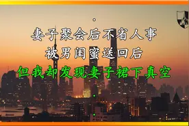 妻子聚会后不省人事，被男闺蜜送回后，但我却发现妻子裙下真空视频封面