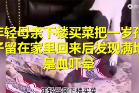 年轻母亲下楼买菜，把一岁孩子留在家里，回来后发现满地是血吓晕视频封面