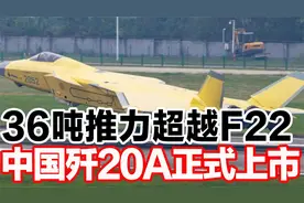36吨推力超越F22，中国歼20A正式上市