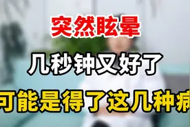 突然眩晕，几秒钟又好了，可能是得了这几种病视频封面