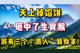 天上掉馅饼,砸中了生肖猴,将有三个“贵人”到你家!为家人接了视频封面